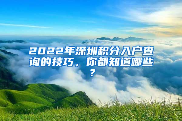 2022年深圳积分入户查询的技巧，你都知道哪些？