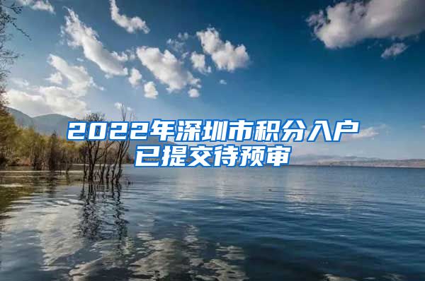 2022年深圳市积分入户已提交待预审