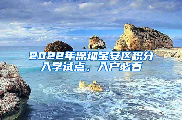2022年深圳宝安区积分入学试点，入户必看