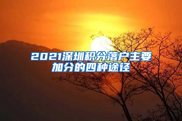 2021深圳积分落户主要加分的四种途径