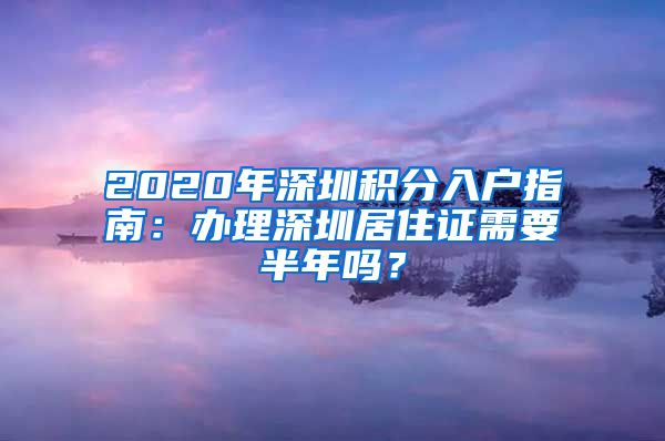 2020年深圳积分入户指南：办理深圳居住证需要半年吗？