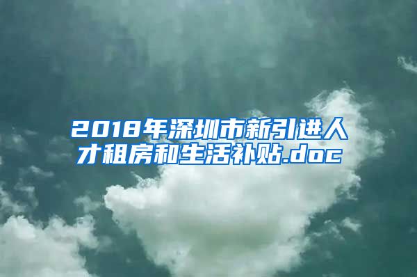 2018年深圳市新引进人才租房和生活补贴.doc