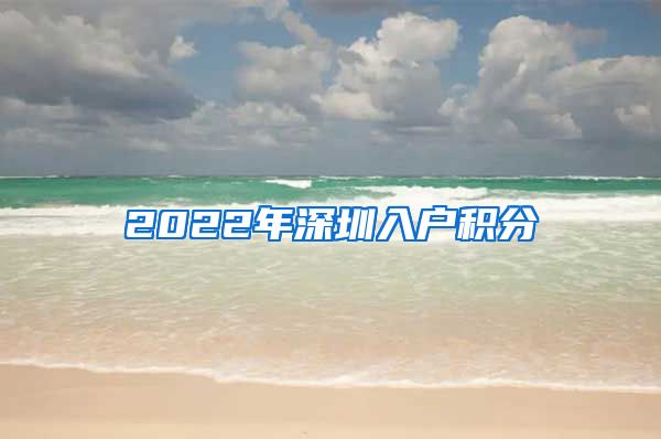2022年深圳入户积分