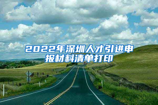 2022年深圳人才引进申报材料清单打印