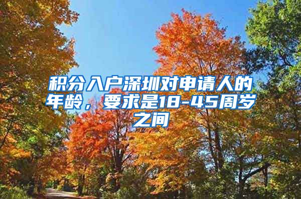 积分入户深圳对申请人的年龄，要求是18-45周岁之间