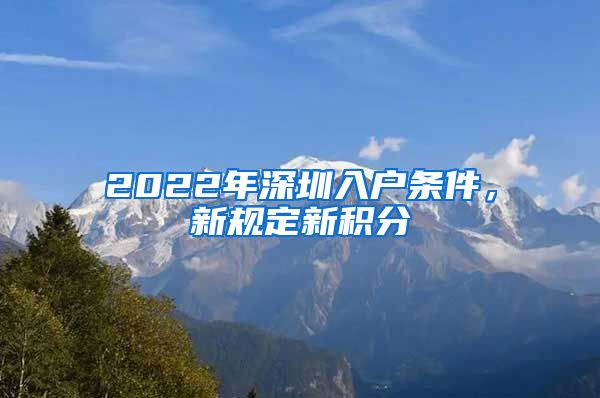 2022年深圳入户条件，新规定新积分