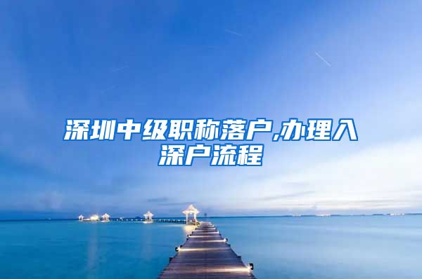 深圳中级职称落户,办理入深户流程