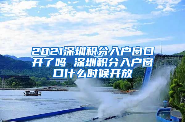 2021深圳积分入户窗口开了吗 深圳积分入户窗口什么时候开放