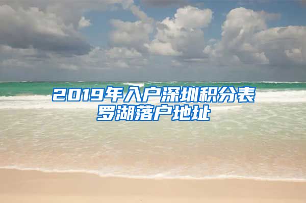 2019年入户深圳积分表罗湖落户地址