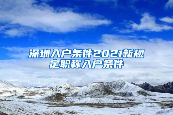 深圳入户条件2021新规定职称入户条件