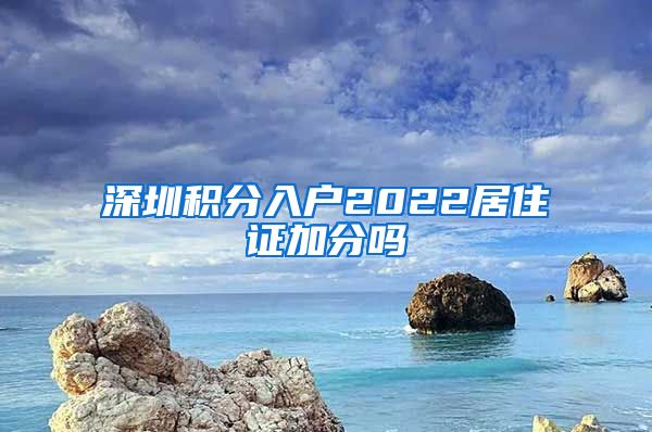 深圳积分入户2022居住证加分吗