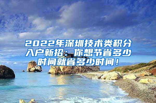 2022年深圳技术类积分入户新招：你想节省多少时间就省多少时间！