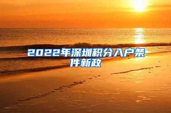 2022年深圳积分入户条件新政
