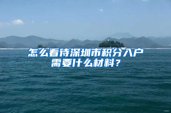 怎么看待深圳市积分入户需要什么材料？