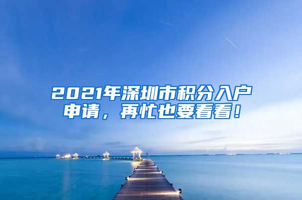 2021年深圳市积分入户申请，再忙也要看看！