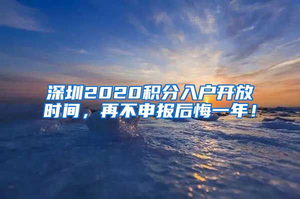 深圳2020积分入户开放时间，再不申报后悔一年！