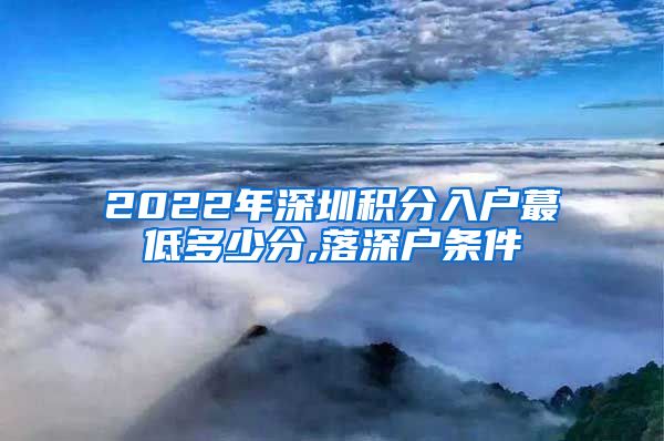 2022年深圳积分入户蕞低多少分,落深户条件