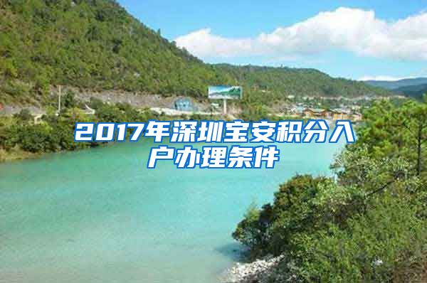 2017年深圳宝安积分入户办理条件