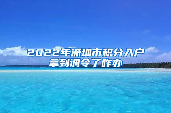 2022年深圳市积分入户拿到调令了咋办