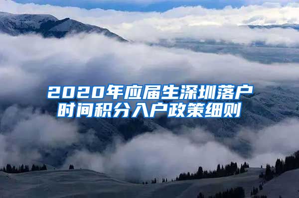 2020年应届生深圳落户时间积分入户政策细则