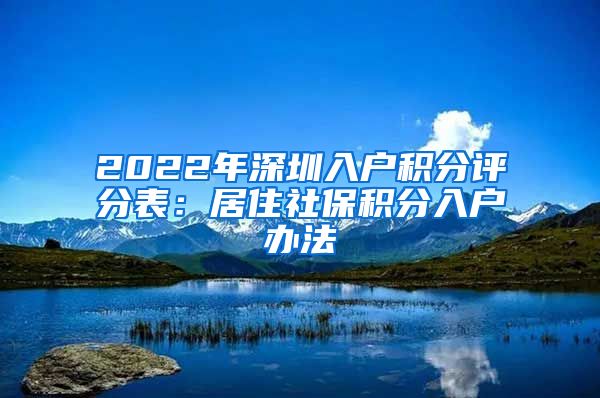 2022年深圳入户积分评分表：居住社保积分入户办法