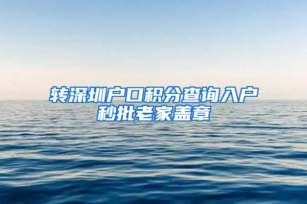 转深圳户口积分查询入户秒批老家盖章