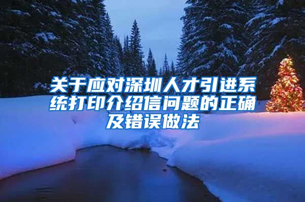 关于应对深圳人才引进系统打印介绍信问题的正确及错误做法