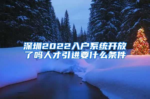 深圳2022入户系统开放了吗人才引进要什么条件