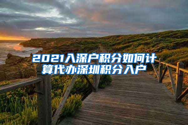 2021入深户积分如何计算代办深圳积分入户