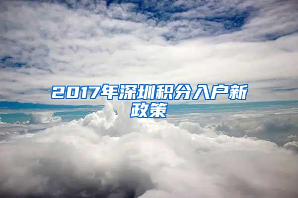 2017年深圳积分入户新政策