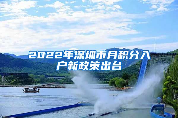 2022年深圳市月积分入户新政策出台