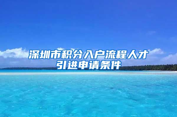 深圳市积分入户流程人才引进申请条件