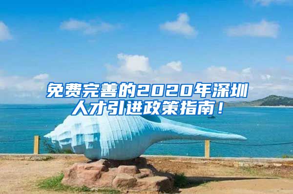 免费完善的2020年深圳人才引进政策指南！