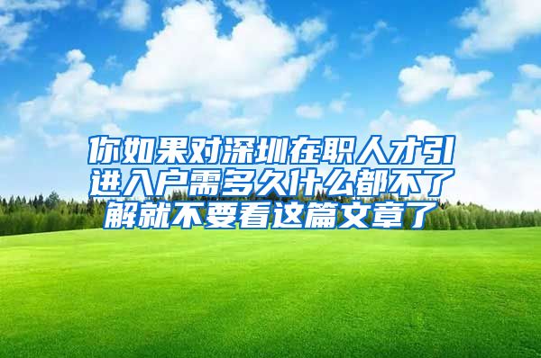 你如果对深圳在职人才引进入户需多久什么都不了解就不要看这篇文章了