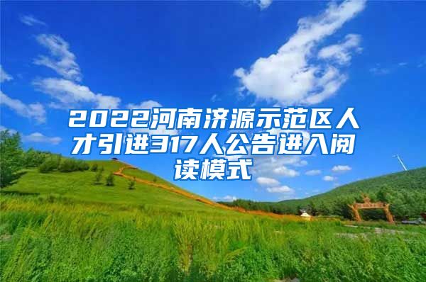 2022河南济源示范区人才引进317人公告进入阅读模式