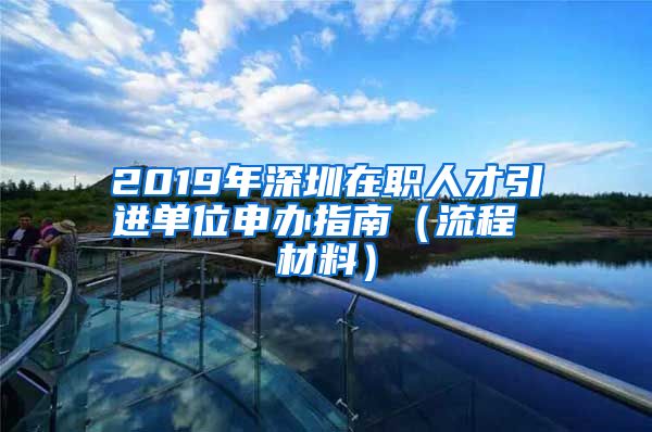 2019年深圳在职人才引进单位申办指南（流程 材料）