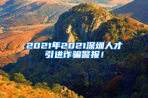 2021年2021深圳人才引进诈骗警报！