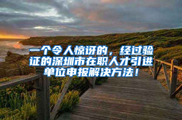 一个令人惊讶的，经过验证的深圳市在职人才引进单位申报解决方法！