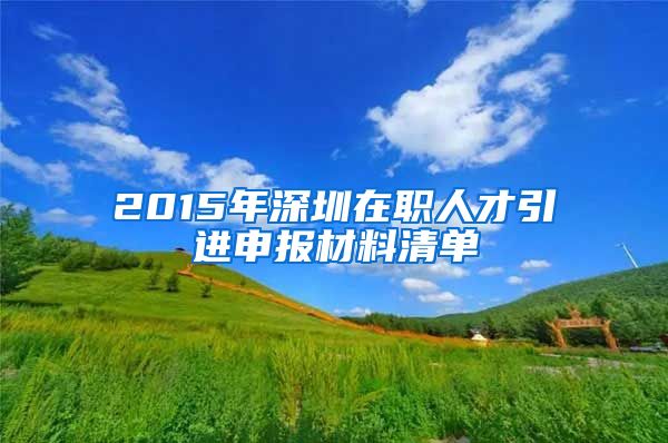 2015年深圳在职人才引进申报材料清单
