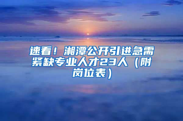 速看！湘潭公开引进急需紧缺专业人才23人（附岗位表）