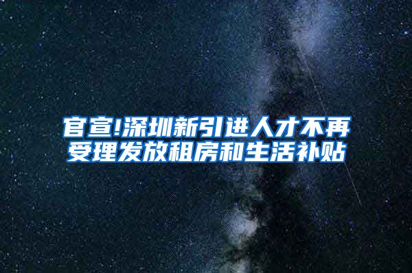 官宣!深圳新引进人才不再受理发放租房和生活补贴