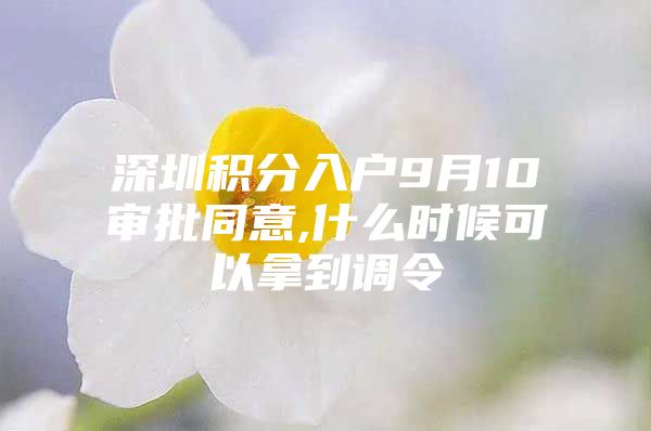 深圳积分入户9月10审批同意,什么时候可以拿到调令