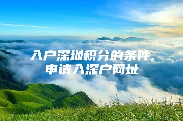 入户深圳积分的条件,申请入深户网址