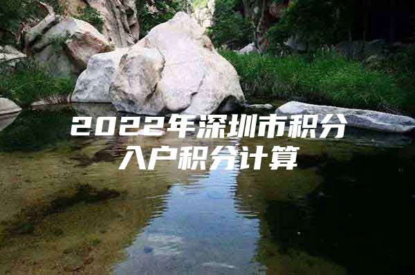 2022年深圳市积分入户积分计算