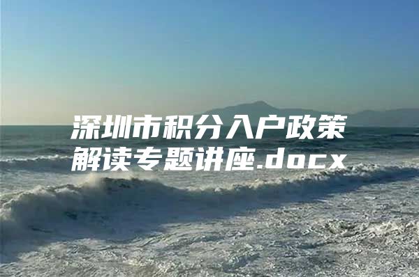 深圳市积分入户政策解读专题讲座.docx