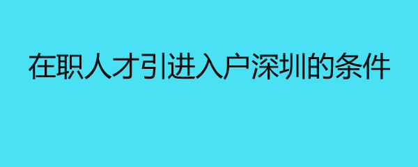 在职人才引进入户深圳的条件