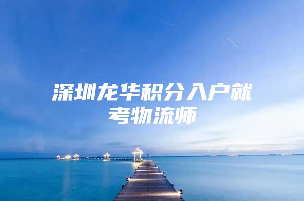 深圳龙华积分入户就考物流师