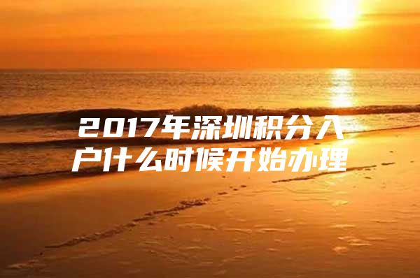 2017年深圳积分入户什么时候开始办理