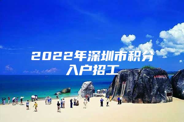 2022年深圳市积分入户招工