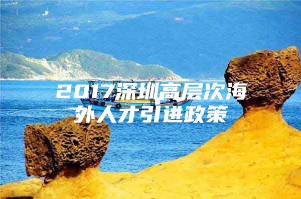 2017深圳高层次海外人才引进政策